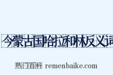 今蒙古国哈拉和林反义词是什么意思的图片